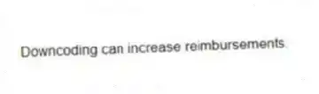 Downcoding can increase reimbursements.