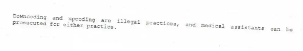 Downcoding and upcoding are illegal practices, and medical assistants can be prosecuted for either practice.