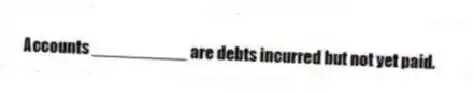Accounts __________ are debts incurred but not yet paid.