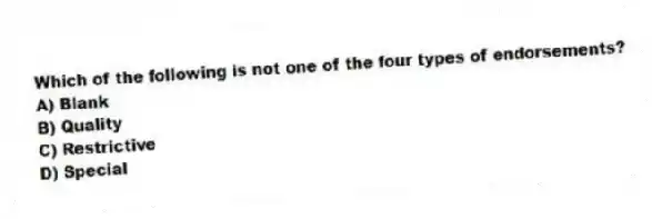 Which of the following is not one of the four types of endorsements?
A) Blank
B) Quality
C) Restrictive
D) Special