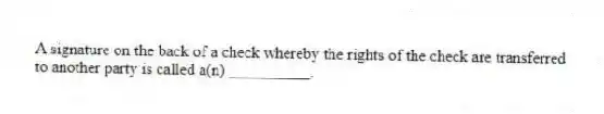 A signature on the back of a check whereby the rights of the check are transferred to another party is called a(n) __________.