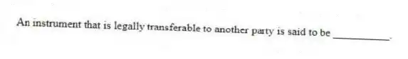 An instrument that is legally transferable to another party is said to be __________.