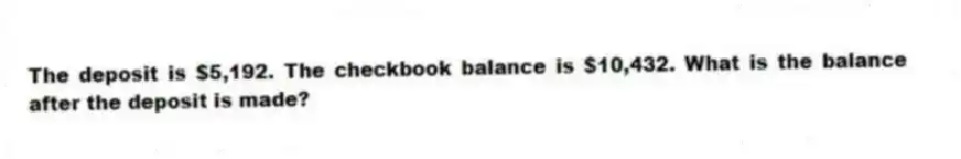 The deposit is $5,192. The checkbook balance is $10,432. What is the balance after the deposit is made?