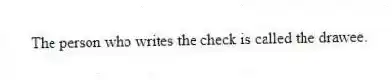 The person who writes the check is called the drawee.
