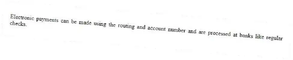 Electronic payments can be made using the routing and account number and are processed at banks like regular checks.