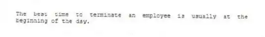 The best time to terminate an employee is usually at the beginning of the day.