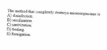 The method that completely destroys microorganisms is
A) disinfection.
B) sterilization.
C) sanitization.
D) boiling.
E) furnigation.
