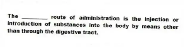 The __________ route of administration is the injection or introduction of substances into the body by means other than through the digestive tract.