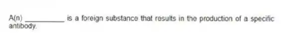 A(n) __________ is a foreign substance that results in the production of a specific antibody.
