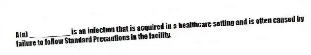A(n) __________ is an infection that is acquired in a healthcare setting and is often caused by failure to follow Standard Precautions in the facility.