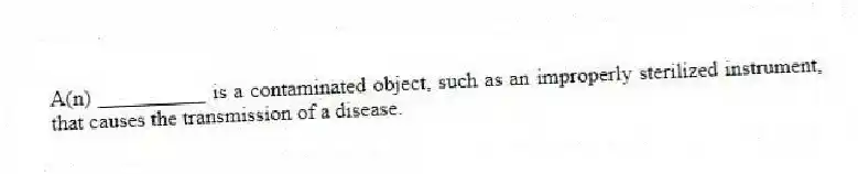 A(n) __________ is a contaminated object, such as an improperly sterilized instrument, that causes the transmission of a disease.