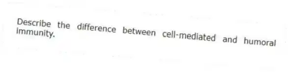 Describe the difference between cell-mediated and humoral immunity.