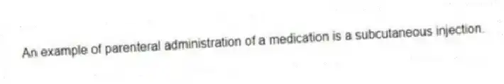 An example of parenteral administration of a medication is a subcutaneous injection.