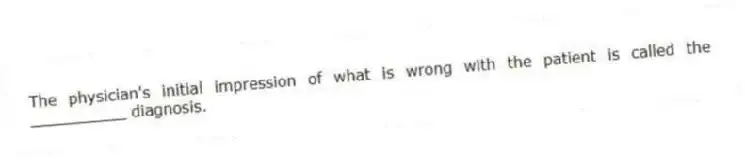 The physician's initial impression of what is wrong with the patient is called the __________ diagnosis.