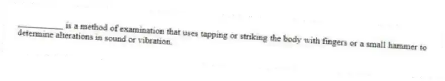 __________ is a method of examination that uses tapping or striking the body with fingers or a small hammer to determine alterations in sound or vibration.