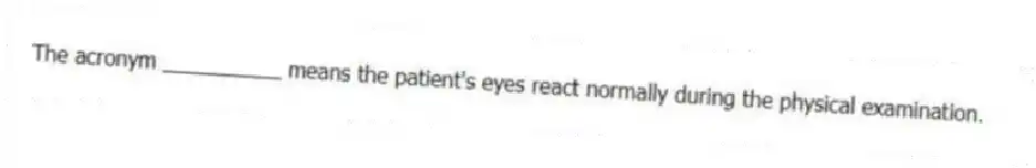 The acronym __________ means the patient's eyes react normally during the physical examination.