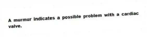 A murmur indicates a possible problem with a cardiac valve.