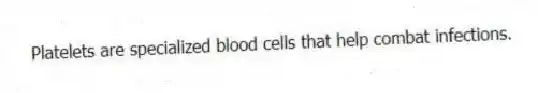 Platelets are specialized blood cells that help combat infections.