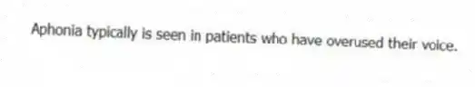 Aphonia typically is seen in patients who have overused their voice.