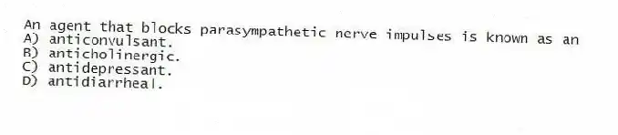 An agent that blocks parasympathetic nerve impulses is known as an
A) anticonvulsant.
B) anticholinergic.
C) antidepressant.
D) antidiarrheal.
