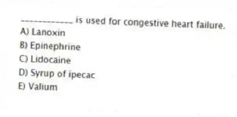 ____________ is used for congestive heart failure.
A) Lanoxin
B) Epinephrine
C) Lidocaine
D) Syrup of ipecac
E) Valium