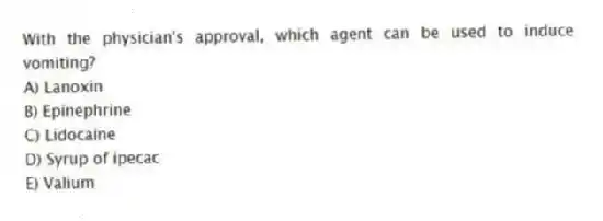 With the physician's approval, which agent can be used to induce vomiting?
A) Lanoxin
B) Epinephrine
C) Lidocaine
D) Syrup of ipecac
E) Valium