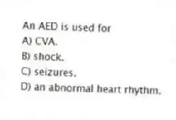 An AED is used for
A) CVA.
B) shock.
C) seizures.
D) an abnormal heart rhythm.