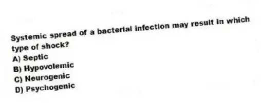 Systemic spread of a bacterial infection may result in which type of shock?
A) Septic
B) Hypovolemic
C) Neurogenic
D) Psychogenic