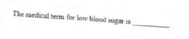 The medical term for low blood sugar is __________.