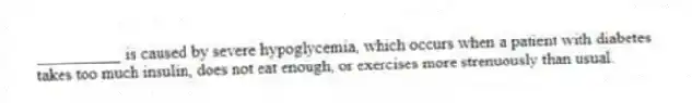 __________ is caused by severe hypoglycemia, which occurs when a patient with diabetes takes too much insulin, does not eat enough, or exercises more strenuously than usual.