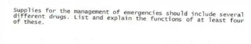 Supplies for the management of emergencies should include several different drugs. List and explain the functions of at least four of these.