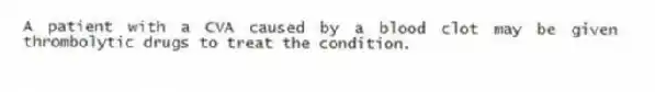 A patient with a CVA caused by a blood clot may be given thrombolytic drugs to treat the condition.