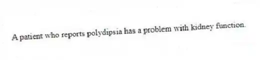 A patient who reports polydipsia has a problem with kidney function.