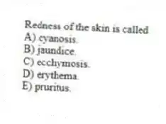 Redness of the skin is called
A) cyanosis.
B) jaundice.
C) ecchymosis.
D) erythema.
E) pruritus.