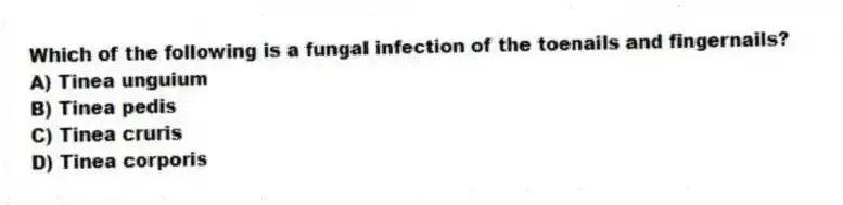 Which of the following is a fungal infection of the toenails and fingernails?
A) Tinea unguium
B) Tinea pedis
C) Tinea cruris
D) Tinea corporis