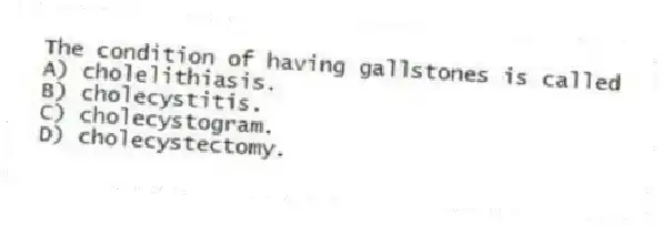 The condition of having gallstones is called
A) cholelithiasis.
B) cholecystitis.
C) cholecystogram.
D) cholecystectomy.
