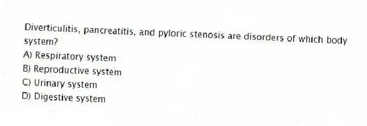 Diverticulitis, pancreatitis, and pyloric stenosis are disorders of which body system?
A) Respiratory system
B) Reproductive system
C) Urinary system
D) Digestive system