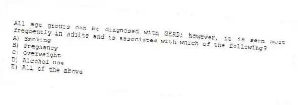 All age groups can be diagnosed with GERD; however, it is seen most frequently in adults and is associated with which of the following?
A) Smoking
B) Pregnancy
C) Overweight
D) Alcohol use
E) All of the above