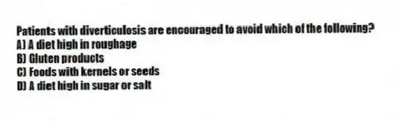 Patients with diverticulosis are encouraged to avoid which of the following?
A) A diet high in roughage
B) Gluten products
C) Foods with kernels or seeds
D) A diet high in sugar or salt