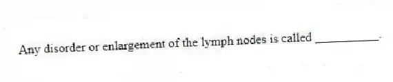 Any disorder or enlargement of the lymph nodes is called __________.