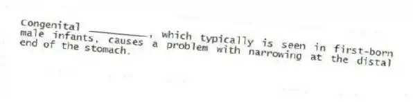 Congenital __________, which typically is seen in first-born male infants, causes a problem with narrowing at the distal end of the stomach.