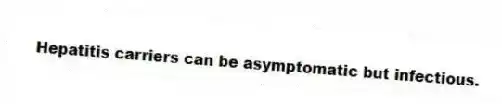 Hepatitis carriers can be asymptomatic but infectious.