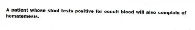 A patient whose stool tests positive for occult blood will also complain of hematemesis.