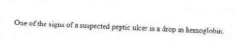 One of the signs of a suspected peptic ulcer is a drop in hemoglobin.