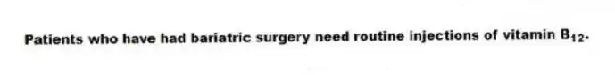 Patients who have had bariatric surgery need routine injections of vitamin B<sub>12</sub>.