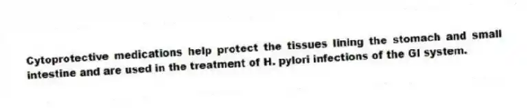 Cytoprotective medications help protect the tissues lining the stomach and small intestine and are used in the treatment of H. pylori infections of the GI system.