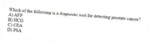 Which of the following is a diagnostic tool for detecting prostate cancer?
A) AFP
B) HCG
C) CEA
D) PSA