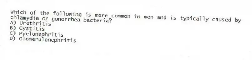 Which of the following is more common in men and is typically caused by chlamydia or gonorrhea bacteria?
A) Urethritis
B) Cystitis
C) Pyelonephritis
D) Glomerulonephritis