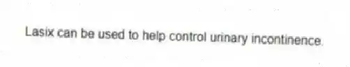 Lasix can be used to help control urinary incontinence.