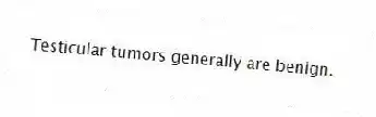Testicular tumors generally are benign.